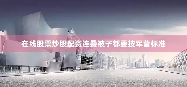 在线股票炒股配资连叠被子都要按军营标准