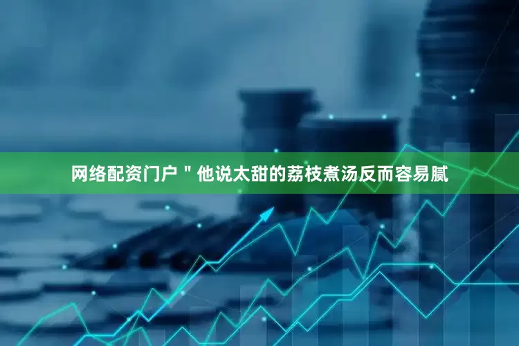 网络配资门户＂他说太甜的荔枝煮汤反而容易腻