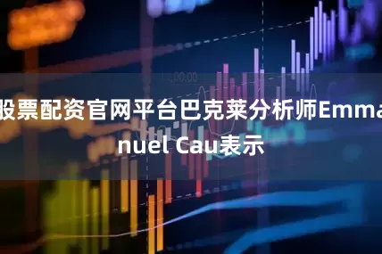 股票配资官网平台巴克莱分析师Emmanuel Cau表示