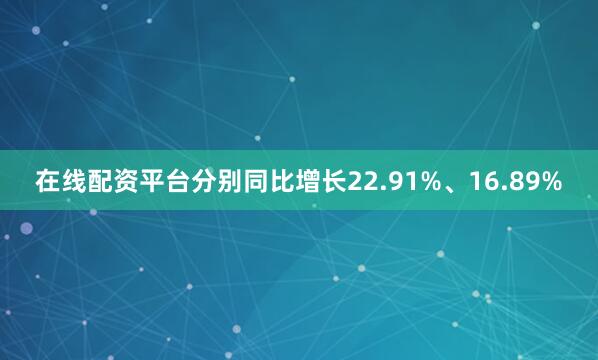 在线配资平台分别同比增长22.91%、16.89%