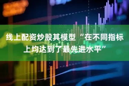 线上配资炒股其模型 “在不同指标上均达到了最先进水平”