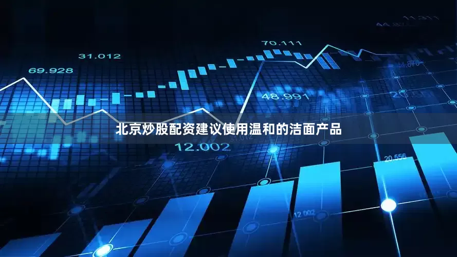 北京炒股配资建议使用温和的洁面产品