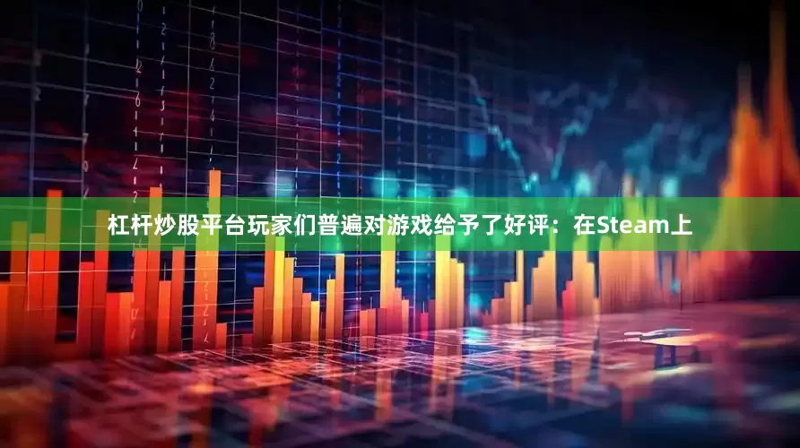 杠杆炒股平台玩家们普遍对游戏给予了好评：在Steam上
