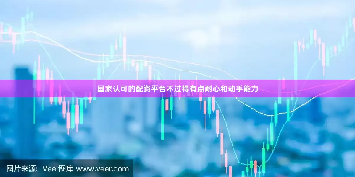 国家认可的配资平台不过得有点耐心和动手能力