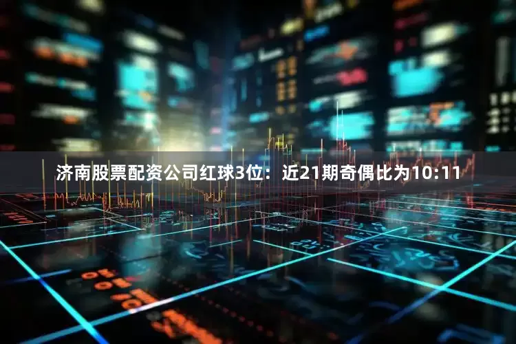 济南股票配资公司　　红球3位：近21期奇偶比为10:11