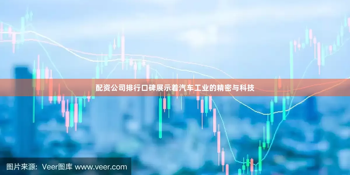 配资公司排行口碑展示着汽车工业的精密与科技