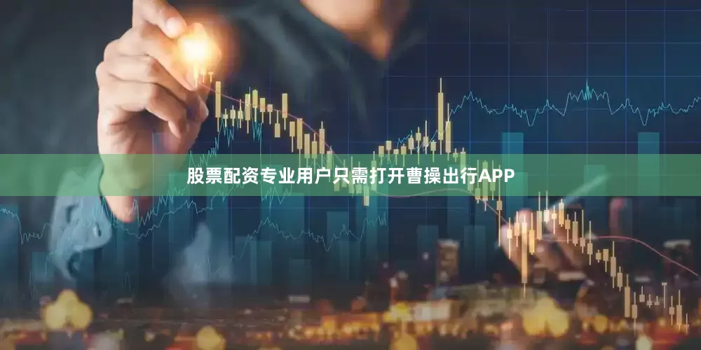 股票配资专业用户只需打开曹操出行APP